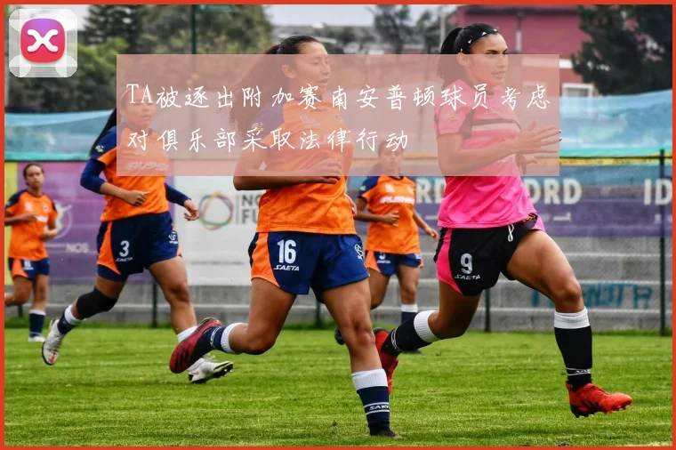 TA被逐出附加赛南安普顿球员考虑对俱乐部采取法律行动