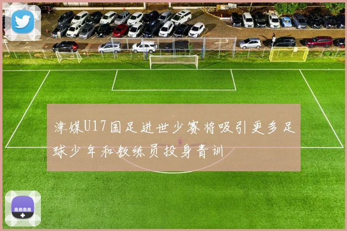津媒U17国足进世少赛将吸引更多足球少年和教练员投身青训